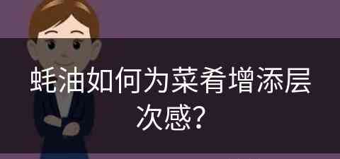 蚝油如何为菜肴增添层次感？(蚝油在做菜中起什么作用)